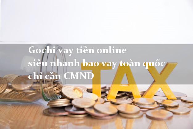 Gochi vay tiền online siêu nhanh bao vay toàn quốc chỉ cần CMND