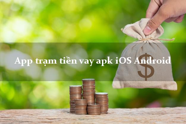 App trạm tiền vay apk iOS Android lấy liền ngay trong ngày.