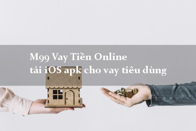 M99 Vay Tiền Online tải iOS apk cho vay tiêu dùng bằng CMND