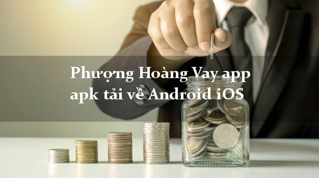 Phượng Hoàng Vay app apk tải về Android iOS k cần thế chấp