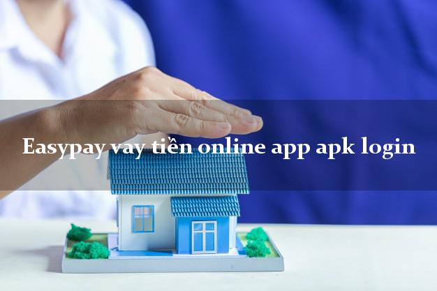 Easypay vay tiền online app apk login siêu tốc 24/7